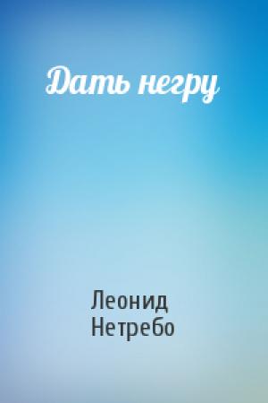 Обложка книги «Дать негру» — Леонид Нетребо