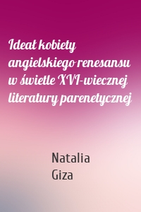 Ideał kobiety angielskiego renesansu w świetle XVI-wiecznej literatury parenetycznej