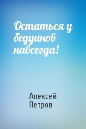 Обложка книги «Остаться у бедуинов навсегда!» — Алексей Петров