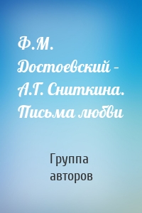 Ф.М. Достоевский – А.Г. Сниткина. Письма любви