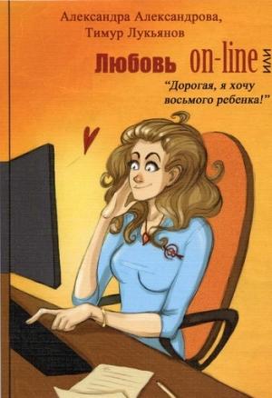 Обложка книги «Любовь on-line, или «Дорогая, я хочу восьмого ребенка!»» — Тимур Лукьянов, Александра Александрова