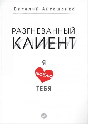 Обложка книги «Разгневанный клиент, я люблю тебя» — Виталий Александрович Антощенко