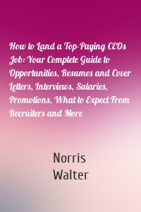 How to Land a Top-Paying CEOs Job: Your Complete Guide to Opportunities, Resumes and Cover Letters, Interviews, Salaries, Promotions, What to Expect From Recruiters and More