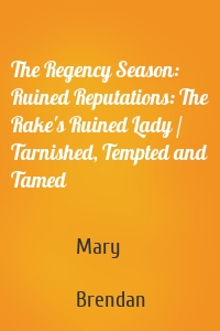 The Regency Season: Ruined Reputations: The Rake's Ruined Lady / Tarnished, Tempted and Tamed