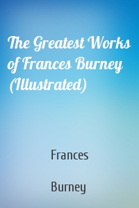 The Greatest Works of Frances Burney (Illustrated)