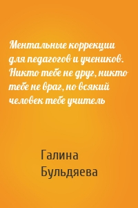 Ментальные коррекции для педагогов и учеников. Никто тебе не друг, никто тебе не враг, но всякий человек тебе учитель