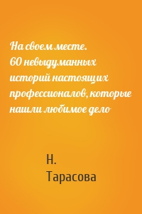 На своем месте. 60 невыдуманных историй настоящих профессионалов, которые нашли любимое дело
