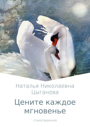 Обложка книги «Цените каждое мгновенье. Сборник стихотворений» — Наталья Цыганова