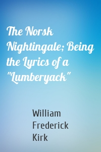 The Norsk Nightingale; Being the Lyrics of a "Lumberyack"