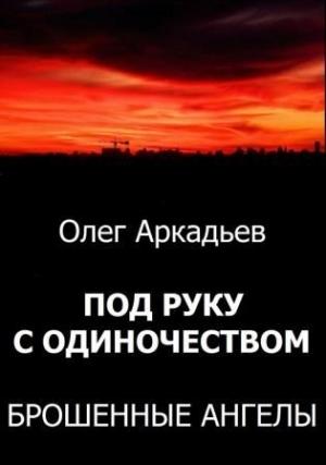 Обложка книги «Под руку с Одиночеством. Брошенные Ангелы (СИ) (издательская)» — Олег Аркадьев