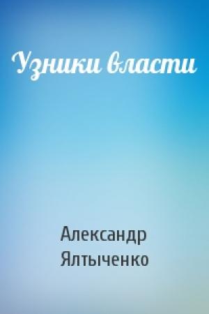 Обложка книги «Узники власти» — Александр Ялтыченко