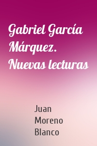 Gabriel García Márquez. Nuevas lecturas