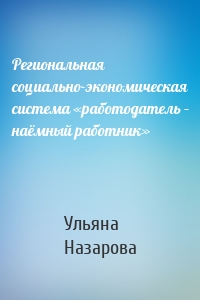 Региональная социально-экономическая система «работодатель – наёмный работник»