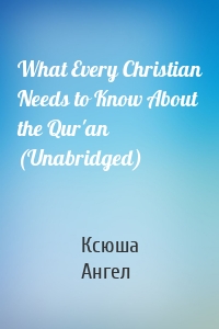 What Every Christian Needs to Know About the Qur'an (Unabridged)