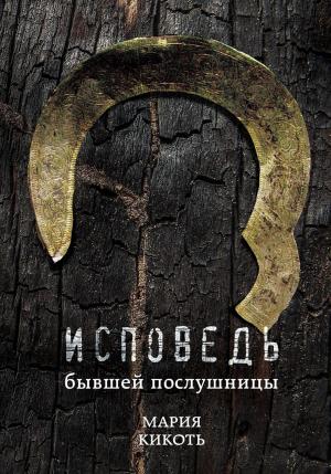 Обложка книги «Исповедь бывшей послушницы» — Мария Кикоть