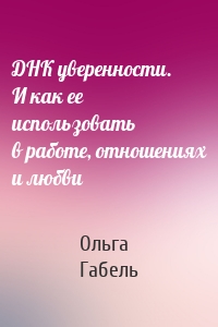 ДНК уверенности. И как ее использовать в работе, отношениях и любви