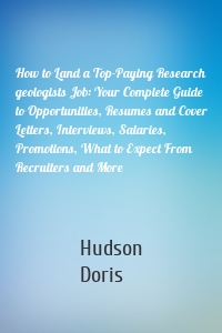 How to Land a Top-Paying Research geologists Job: Your Complete Guide to Opportunities, Resumes and Cover Letters, Interviews, Salaries, Promotions, What to Expect From Recruiters and More