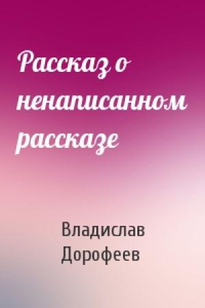 Обложка книги «Pассказ о ненаписанном pассказе» — Владислав Дорофеев
