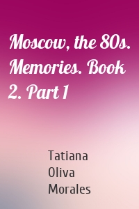 Moscow, the 80s. Memories. Book 2. Part 1