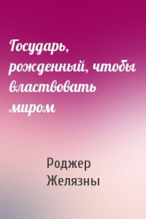 Обложка книги «Государь, рожденный, чтобы властвовать миром» — Роджер Желязны