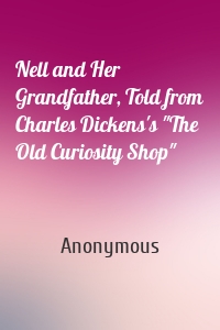 Nell and Her Grandfather, Told from Charles Dickens's "The Old Curiosity Shop"