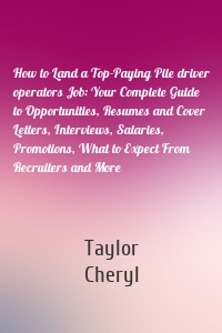 How to Land a Top-Paying Pile driver operators Job: Your Complete Guide to Opportunities, Resumes and Cover Letters, Interviews, Salaries, Promotions, What to Expect From Recruiters and More