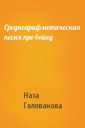 Обложка книги «Среднеарифметическая песня про войну» — Наталья Голованова