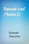 Валерий Замыслов - Горький хлеб (Часть 2)