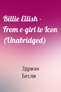 Billie Eilish - From e-girl to Icon (Unabridged)