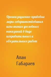 Организационно-правовые меры совершенствования исполнения уголовных наказаний в виде исправительных и обязательных работ