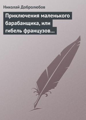 Обложка книги «Приключения маленького барабанщика, или гибель французов в России в 1812 году» — Николай Добролюбов