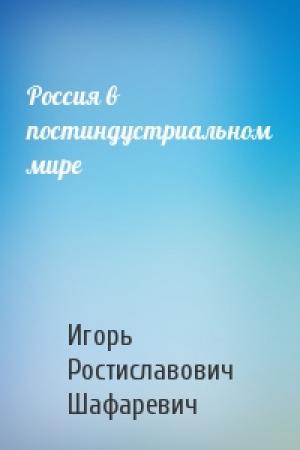 Обложка книги «Россия в постиндустриальном мире» — Игорь Шафаревич