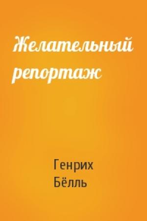 Обложка книги «Желательный репортаж» — Генрих Бёлль