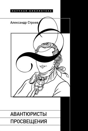 Обложка книги «Авантюристы Просвещения» — Александр Строев