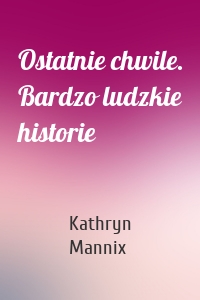 Ostatnie chwile. Bardzo ludzkie historie