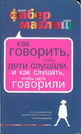 Обложка книги «Как говорить, чтобы дети слушали, и как слушать, чтобы дети говорили» — Элейн Мазлиш, Адель Фабер