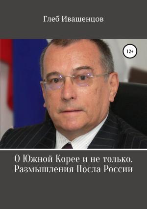 Обложка книги «О Южной Корее и не только. Размышления Посла России» — Глеб Ивашенцов