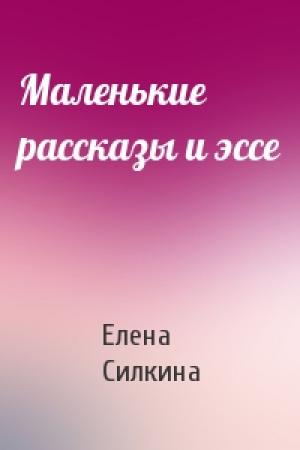 Обложка книги «Маленькие рассказы и эссе» — Елена Силкина