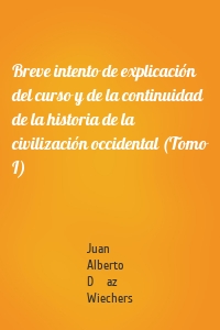 Breve intento de explicación del curso y de la continuidad de la historia de la civilización occidental (Tomo I)