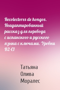 Recolectores de hongos. Неадаптированный рассказ для перевода с испанского и русского языка с ключами. Уровни В2–С1