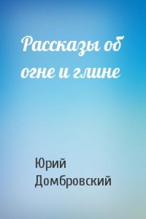 Обложка книги «Рассказы об огне и глине» — Юрий Домбровский