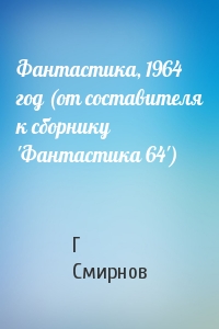 Фантастика, 1964 год (от составителя к сборнику 'Фантастика 64')