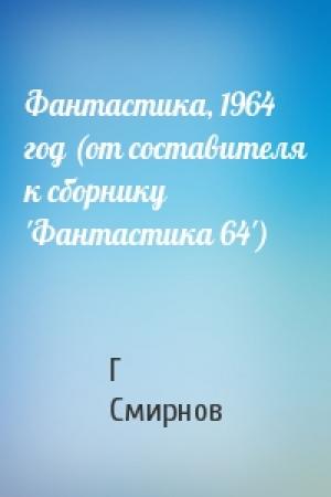 Обложка книги «Фантастика, 1964 год (от составителя к сборнику 'Фантастика 64')» — Г Смирнов