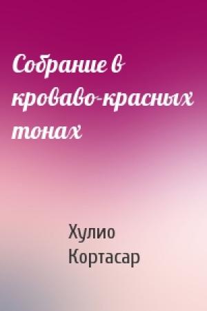 Обложка книги «Собрание в кроваво-красных тонах» — Хулио Кортасар