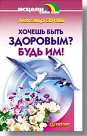 Обложка книги «Хочешь быть здоровым? Будь им!» — Александр Свияш