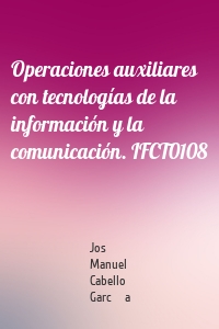 Operaciones auxiliares con tecnologías de la información y la comunicación. IFCT0108