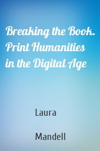 Breaking the Book. Print Humanities in the Digital Age