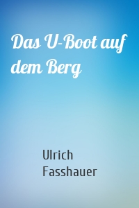 Das U-Boot auf dem Berg