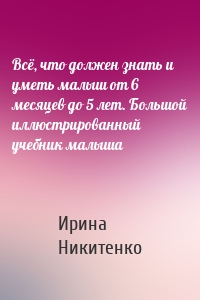 Всё, что должен знать и уметь малыш от 6 месяцев до 5 лет. Большой иллюстрированный учебник малыша