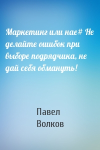 Маркетинг или нае# Не делайте ошибок при выборе подрядчика, не дай себя обмануть!